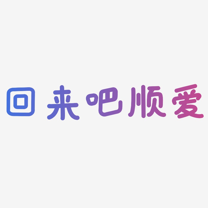 回来吧顺爱-温暖童稚体艺术字生成